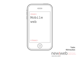 <html>
Mobile
web
</html>
Tadas
Kleinauskas
 