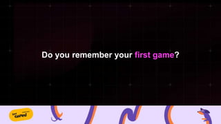 Do you remember your first game?
 