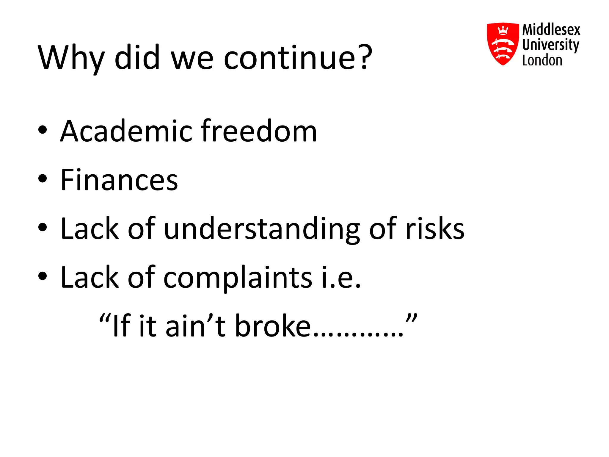 Why did we continue?
• Academic freedom
• Finances
• Lack of understanding of risks
• Lack of complaints i.e.
“If it ain’t broke…………”
 