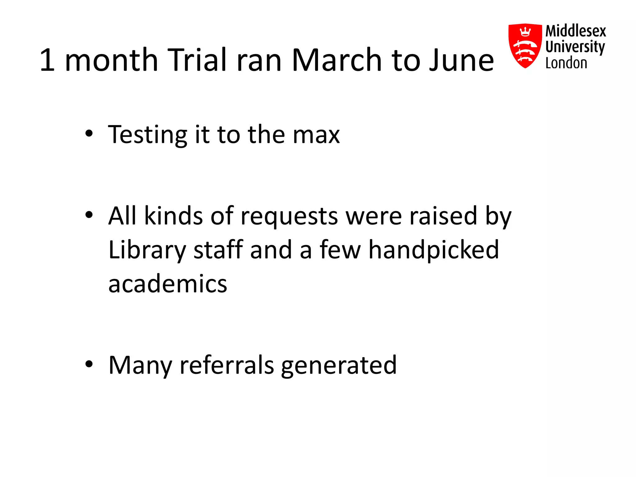 1 month Trial ran March to June
• Testing it to the max
• All kinds of requests were raised by
Library staff and a few handpicked
academics
• Many referrals generated
 