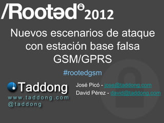 Nuevos escenarios de ataque
   con estación base falsa
        GSM/GPRS
                         #rootedgsm
                               José Picó - jose@taddong.com
                               David Pérez - david@taddong.com
w w w. t a d d o n g . c o m
@taddong
 
