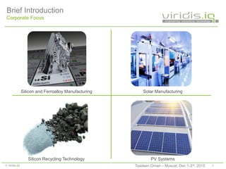 2© Viridis.iQ
Brief Introduction
Corporate Focus
Silicon Recycling Technology PV Systems
Silicon and Ferroalloy Manufacturing Solar Manufacturing
Taadeen Oman – Muscat, Dec 1-3rd, 2015
 