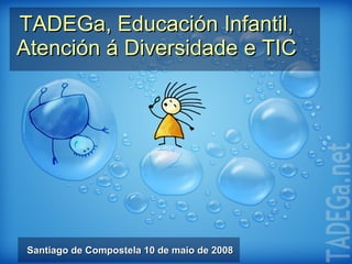 TADEGa, Educación Infantil, Atención á Diversidade e TIC Santiago de Compostela 10 de maio de 2008 TADEGa.net 