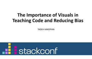 The Importance of Visuals in 
Teaching Code and Reducing Bias
TADEH HAKOPIAN
 