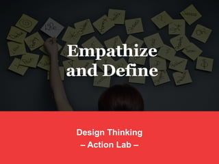 Design Thinking
– Action Lab –
Empathize
and Define
 