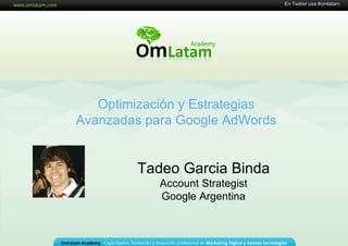 16 de Mayo de 2011 Optimización y Estrategias Avanzadas para Google AdWords Tadeo Garcia Binda Account Strategist Google Argentina En Twitter usa #omlatam 