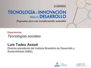 Experiencias
Tecnologías sociales
Luis Tadeu Assad
Director-presidente del Instituto Brasileño de Desarrollo y
Sostenibilidad (IABS)
 