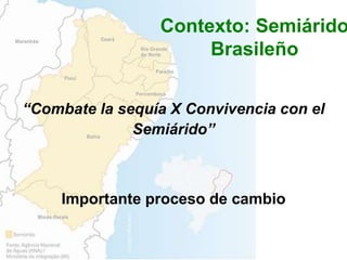 “Combate la sequía X Convivencia con el
Semiárido”
Importante proceso de cambio
Contexto: Semiárido
Brasileño
 