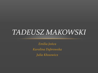 Emilia Jońca
Karolina Dąbrowska
Julia Kłosowicz
TADEUSZ MAKOWSKI
 