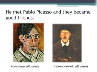 He met Pablo Picasso and they became
good friends.
Pablo Picasso self-portrait Tadeusz Makowski self-portrait
 