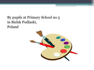 By pupils at Primary School no 5
in Bielsk Podlaski,
Poland
 