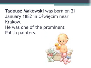 Tadeusz Makowski was born on 21
January 1882 in Oświęcim near
Krakow.
He was one of the prominent
Polish painters.
 