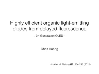 Highly efﬁcient organic light-emitting
diodes from delayed ﬂuorescence
~ 3rd Generation OLED ~
Hiroki et al. Nature 492, 234-238 (2012)
Chris Huang
 