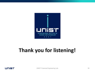 UNIST Financial Engineering Lab. 39
Thank you for listening!
 