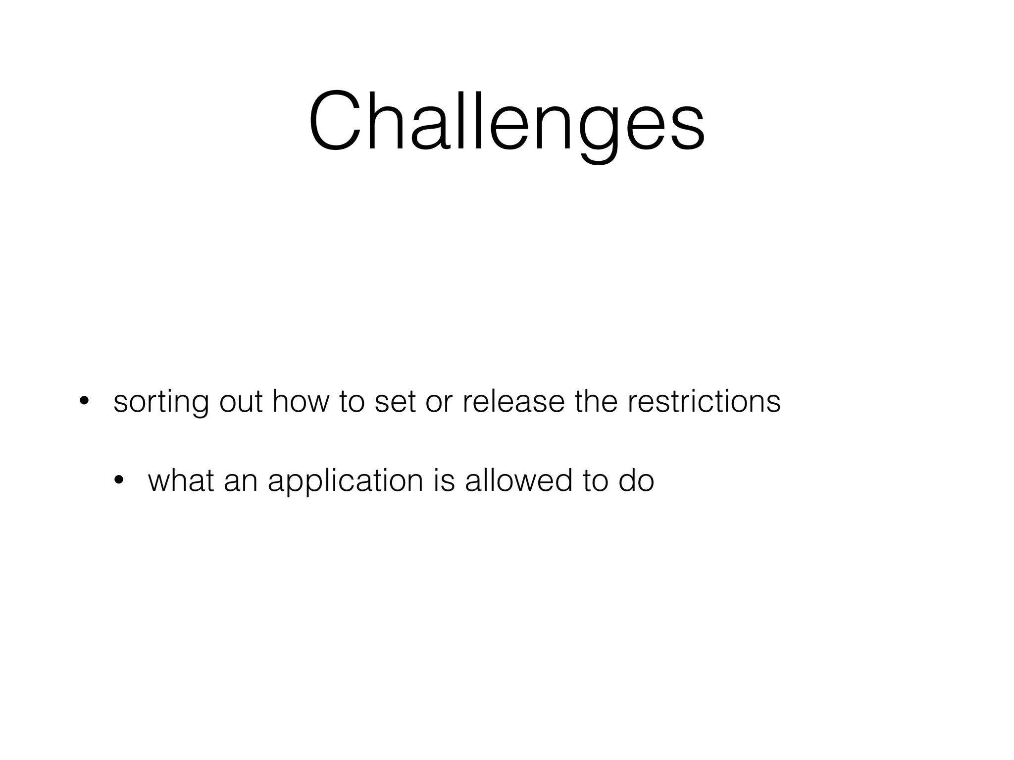Challenges
• sorting out how to set or release the restrictions
• what an application is allowed to do
 