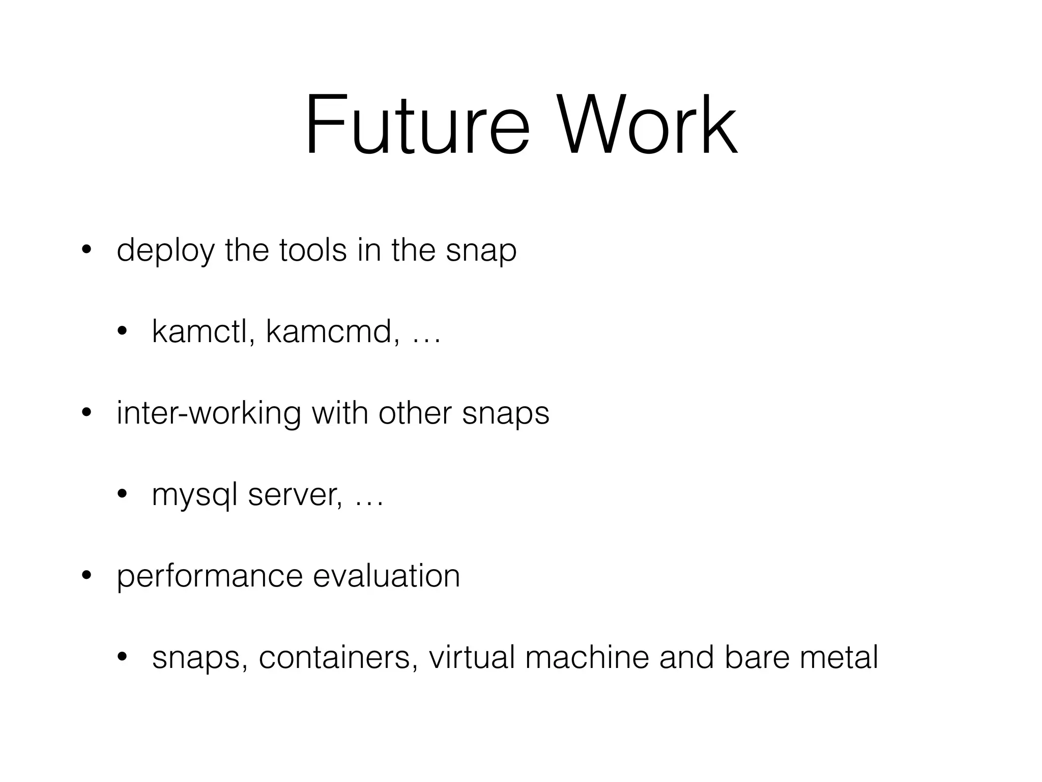 Future Work
• deploy the tools in the snap
• kamctl, kamcmd, …
• inter-working with other snaps
• mysql server, …
• performance evaluation
• snaps, containers, virtual machine and bare metal
 