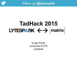 TadHack 2015

by Igor Pavlov
Co-founder & CTO
LyteSpark
follow us @lytespark
 