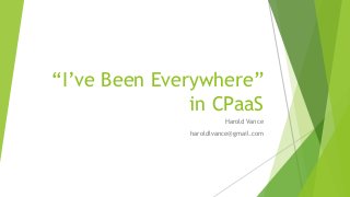 “I’ve Been Everywhere”
in CPaaS
Harold Vance
haroldlvance@gmail.com
 