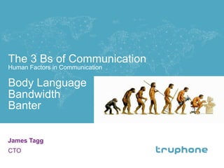 The 3 Bs of Communication
Human Factors in Communication
Body Language
Bandwidth
Banter
James Tagg
CTO
1
 