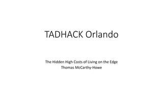 TADHACK Orlando
The Hidden High Costs of Living on the Edge
Thomas McCarthy-Howe
 