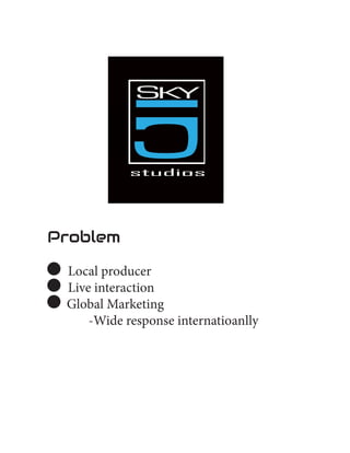 Problem
	Local producer
	Live interaction
Global Marketing
		 -Wide response internatioanlly
 