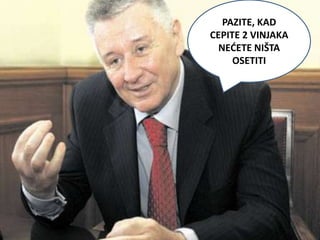 PAZITE, KAD
CEPITE 2 VINJAKA
  NEDETE NIŠTA
     OSETITI
 