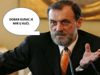 DOBAR KURAC JE
  MIR U KUDI.
 