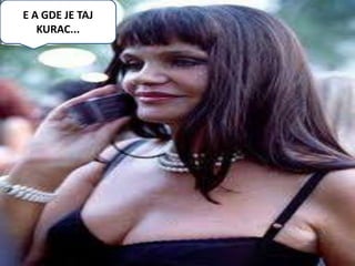E A GDE JE TAJ
   KURAC...
 