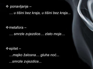 Page 4
 ponavljanje –
… u tišini bez kraja, u tišini bez kraja...
metafora –
… smrzle zvjezdice… zlato moje…
epitet –
…majko žalosna… gluha noć...
...smrzle zvjezdice...
 