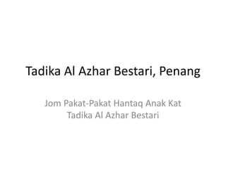 Tadika Al Azhar Bestari, Penang
Jom Pakat-Pakat Hantaq Anak Kat
Tadika Al Azhar Bestari
 