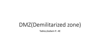 DMZ(Demilitarized zone)
Tadios,Godwin P. -4E
 