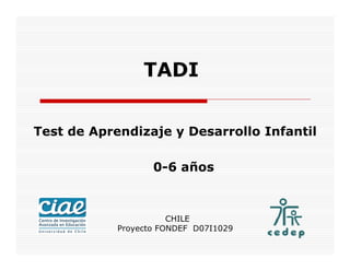TADI
Test de Aprendizaje y Desarrollo Infantil
0-6 años
CHILE
Proyecto FONDEF D07I1029
 