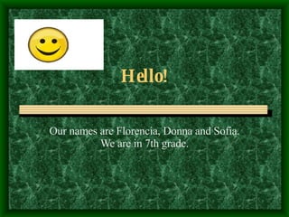 Hello! Our names are Florencia, Donna and Sofia. We are in 7th grade. 