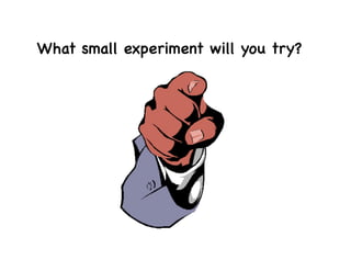 What small experiment will you try?
 