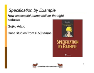 Specification by Example
How successful teams deliver the right
software

Gojko Adzic

Case studies from > 50 teams




                                                              25

                       Copyright 2012: Lisa Crispin
                   Copyright 2008 Janet Gregory, DragonFire
 