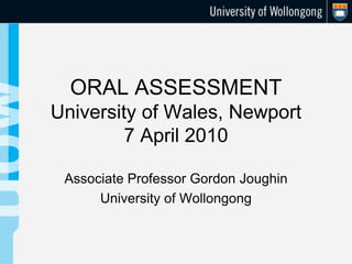ORAL ASSESSMENTUniversity of Wales, Newport7 April 2010 Associate Professor Gordon Joughin University of Wollongong 