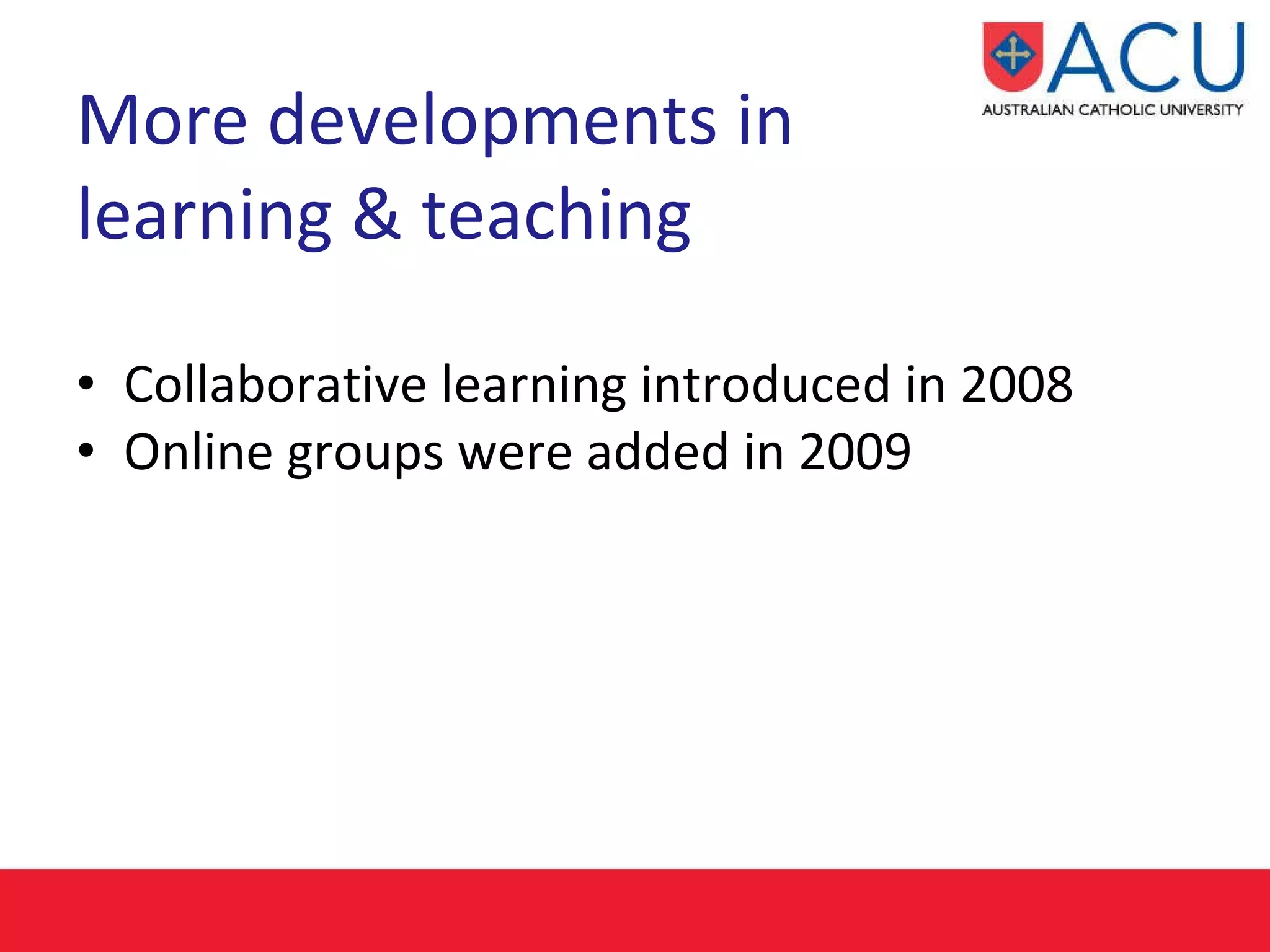 More developments in  learning & teaching Collaborative learning introduced in 2008 Online groups were added in 2009 