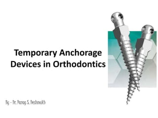 Temporary Anchorage
Devices in Orthodontics
By – Dr. Parag S. Deshmukh
 