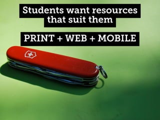 Students want resources
that suit them
PRINT + WEB + MOBILE

 