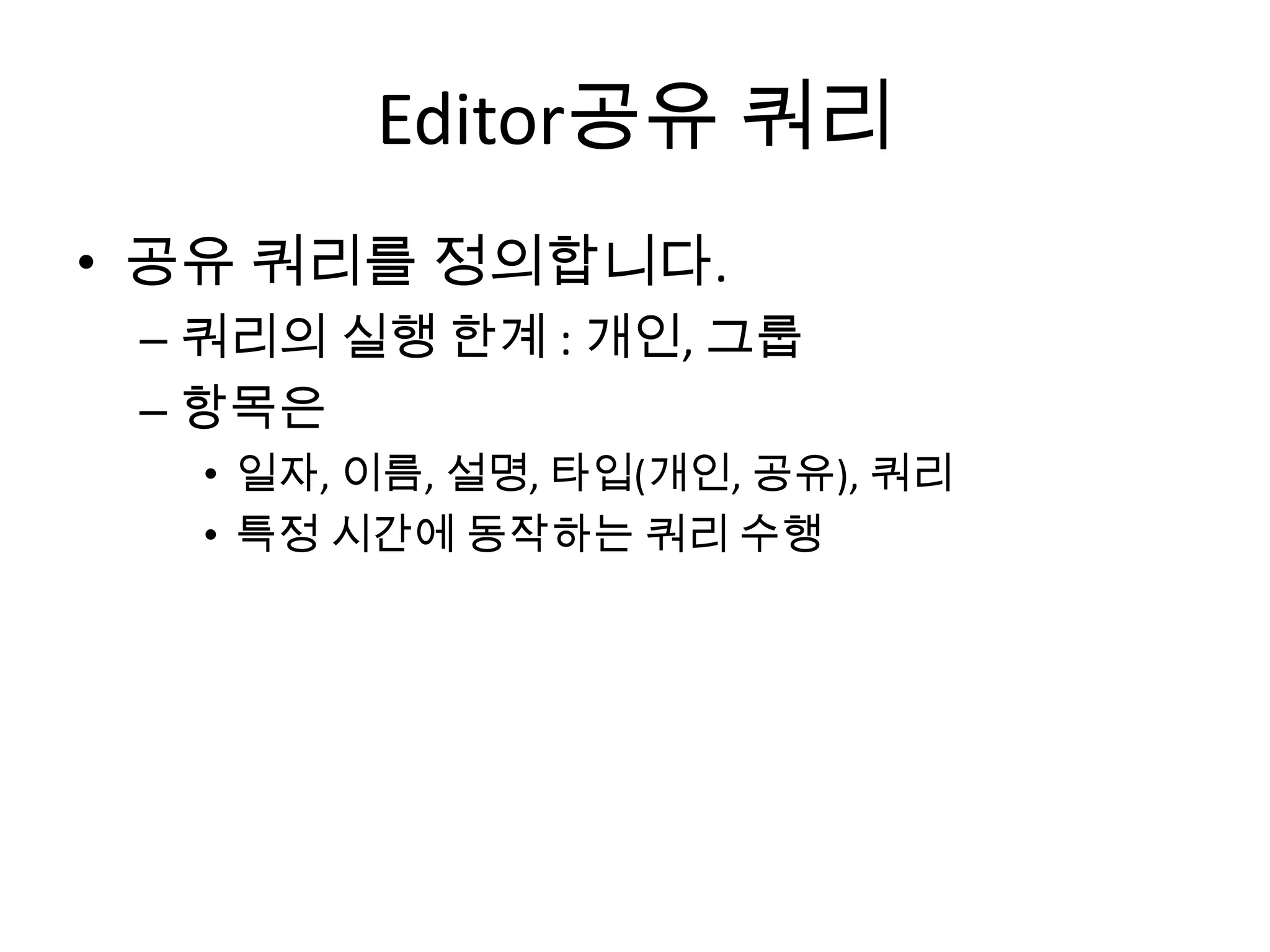 Editor 실행한 쿼리
쿼리를 공유쿼리로 보낼수 있도록.
 