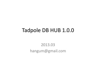 Tadpole DB Hub 1.0.0
2013.03
hangum@gmail.com
 