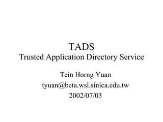 TADS
Trusted Application Directory Service
Tein Horng Yuan
tyuan@beta.wsl.sinica.edu.tw
2002/07/03
 