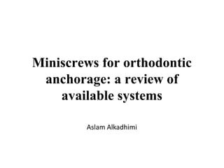 Miniscrews for orthodontic
anchorage: a review of
available systems
Aslam Alkadhimi
 