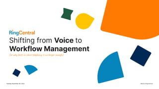 1 ©2022 RingCentral
Shifting from Voice to
Workflow Management
(or why best-in-class telephony is no longer enough)
Tuesday November 08, 2022
 