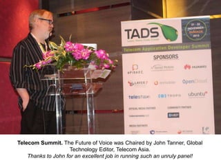 Telecom Summit. The Future of Voice was Chaired by John Tanner, Global
Technology Editor, Telecom Asia.
Thanks to John for an excellent job in running such an unruly panel!

 