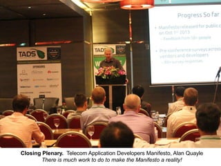Closing Plenary. Telecom Application Developers Manifesto, Alan Quayle
There is much work to do to make the Manifesto a reality!

 