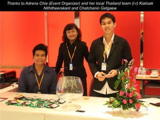 Thanks to Adrena Chia (Event Organizer) and her local Thailand team (l-r) Kiatisak
Nithitheerakant and Chatchanin Getgaew

 