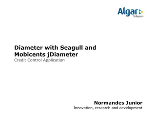 Diameter with Seagull and
Mobicents jDiameter
Credit Control Application

Normandes Junior
Innovation, research and development

 
