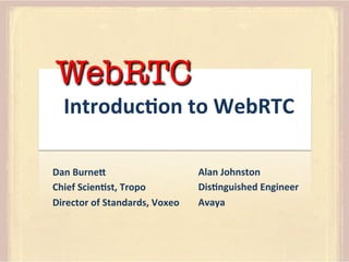 WebRTC

Introduc)on	
  to	
  WebRTC	
  

Dan	
  Burne4	
  
Chief	
  Scien)st,	
  Tropo	
  
Director	
  of	
  Standards,	
  Voxeo	
  
	
  

Alan	
  Johnston	
  
Dis)nguished	
  Engineer	
  
Avaya	
  
	
  

 