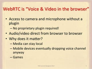 WebRTC	
  is	
  “Voice	
  &	
  Video	
  in	
  the	
  browser”	
  
•  Access	
  to	
  camera	
  and	
  microphone	
  withou...